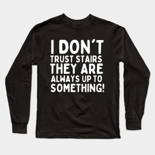 I don't trust stairs. They are always up to something. Long Sleeve T-Shirt